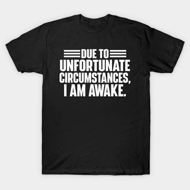 Due To Unfortunate Circumstances, I Am Awake. T-Shirt by justin moore